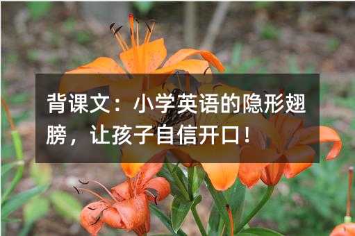 背課文:小學英語的隱形翅膀,讓孩子自信開口!