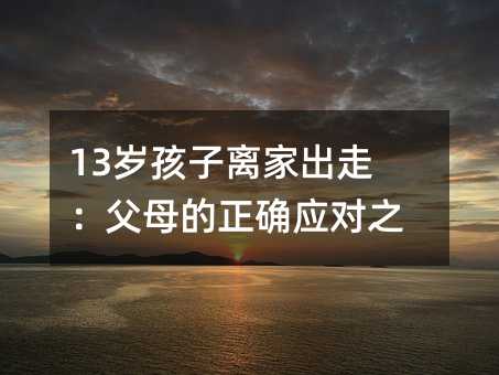 13歲孩子離家出走:父母的正確應對之道