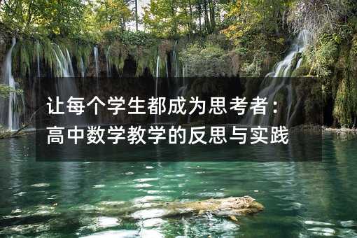 讓每個學生都成為思考者:高中數學教學的反思與實踐
