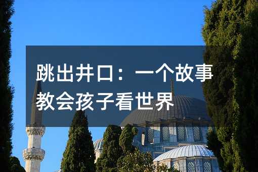 跳出井口:一個故事教會孩子看世界