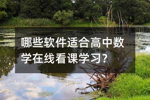 哪些軟件適合高中數學在線看課學習?