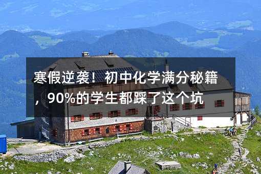 寒假逆襲!初中化學滿分秘籍,90%的學生都踩了這個坑