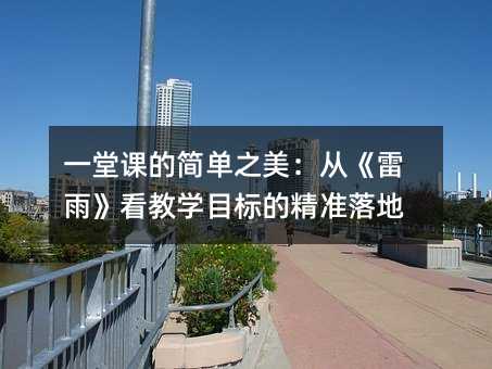 一堂課的簡單之美:從《雷雨》看教學(xué)目標(biāo)的精準(zhǔn)落地