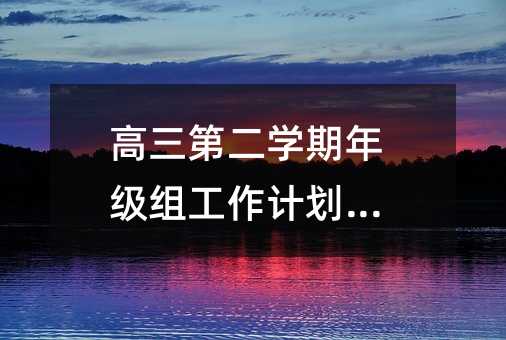 高三第二學(xué)期年級(jí)組工作計(jì)劃(5)
