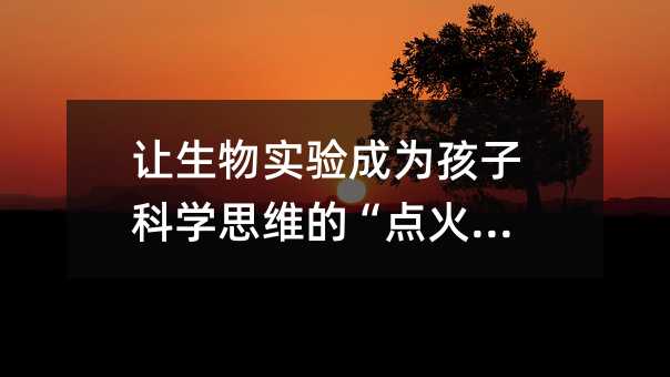 讓生物實驗成為孩子科學思維的“點火器”