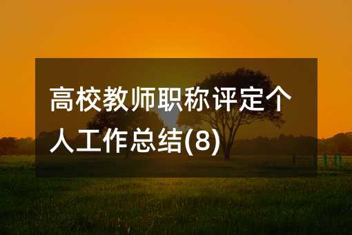 高校教師職稱評(píng)定個(gè)人工作總結(jié)(8)