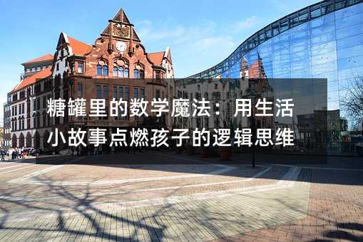 糖罐里的數學魔法:用生活小故事點燃孩子的邏輯思維