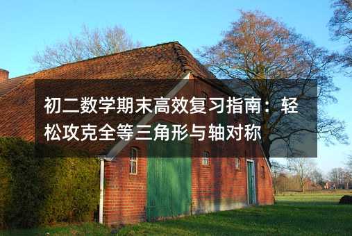初二數學期末高效復習指南:輕松攻克全等三角形與軸對稱