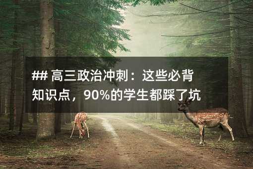 ## 高三政治沖刺:這些必背知識點,90%的學生都踩了坑!