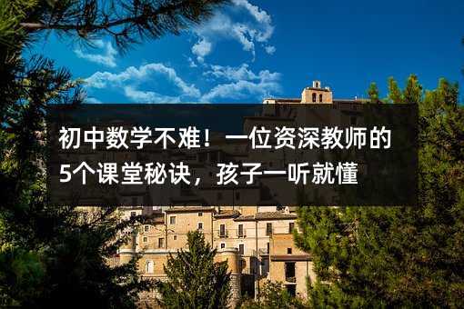 初中數(shù)學(xué)不難!一位資深教師的5個(gè)課堂秘訣,孩子一聽就懂