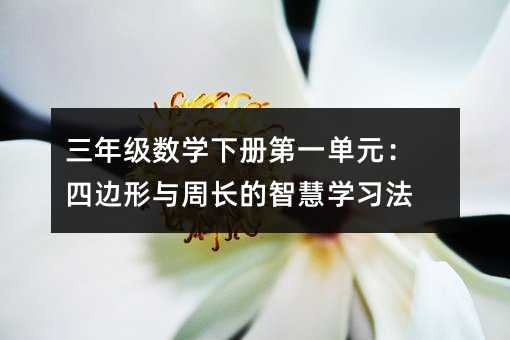 三年級數學下冊第一單元:四邊形與周長的智慧學習法