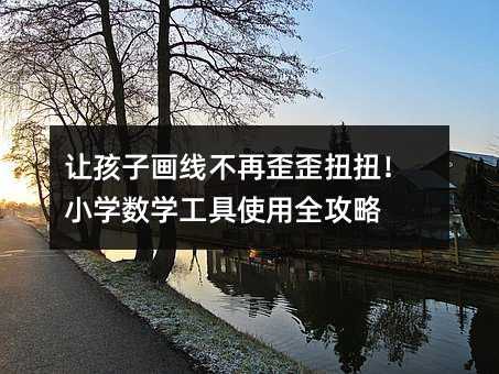 讓孩子畫線不再歪歪扭扭!小學數學工具使用全攻略