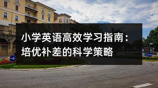 小學(xué)英語(yǔ)高效學(xué)習(xí)指南:培優(yōu)補(bǔ)差的科學(xué)策略