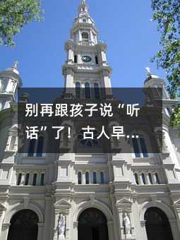 別再跟孩子說“聽話”了!古人早用血淚總結出高級玩法