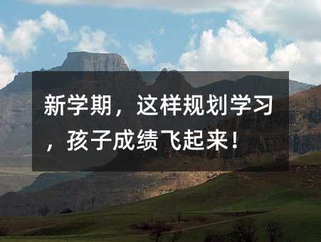 新學(xué)期,這樣規(guī)劃學(xué)習(xí),孩子成績(jī)飛起來(lái)!