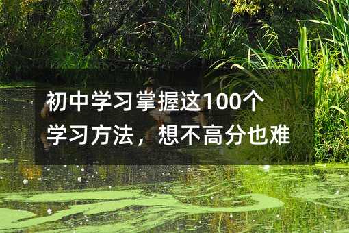 初中學習掌握這100個學習方法,想不高分也難