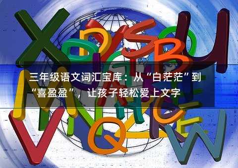 三年級語文詞匯寶庫:從“白茫茫”到“喜盈盈”,讓孩子輕松愛上文字