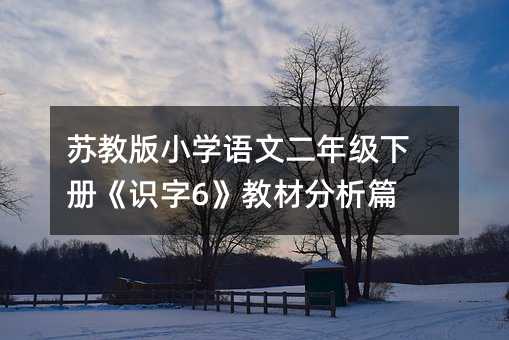 蘇教版小學語文二年級下冊《識字6》教材分析篇