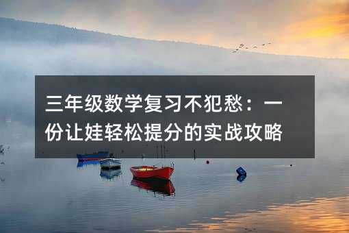 三年級數學復習不犯愁:一份讓娃輕松提分的實戰攻略