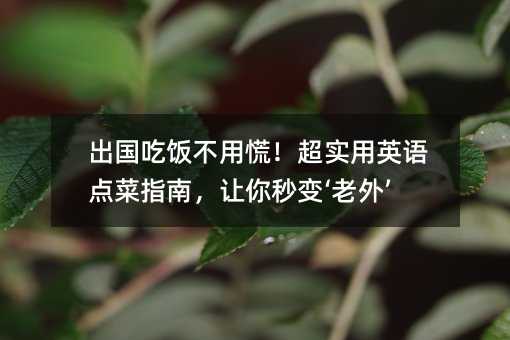 出國吃飯不用慌!超實用英語點菜指南,讓你秒變‘老外’