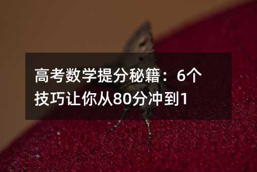高考數(shù)學(xué)提分秘籍:6個技巧讓你從80分沖到120+