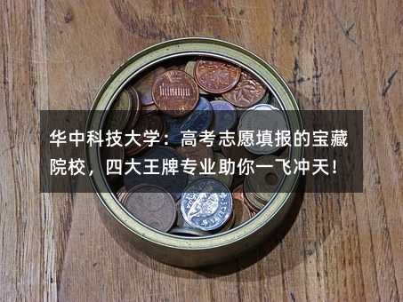 華中科技大學(xué):高考志愿填報(bào)的寶藏院校,四大王牌專業(yè)助你一飛沖天!