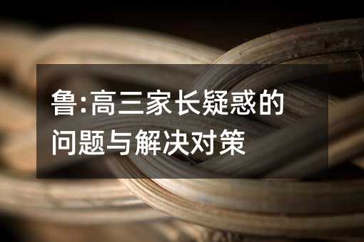 魯:高三家長疑惑的問題與解決對策