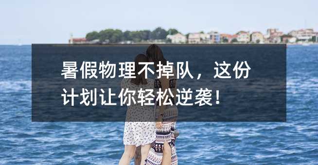 暑假物理不掉隊,這份計劃讓你輕松逆襲!