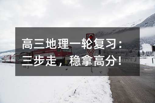 高三地理一輪復習:三步走,穩拿高分!