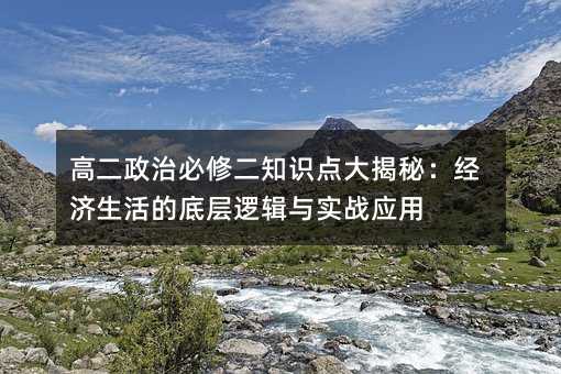 高二政治必修二知識點大揭秘:經濟生活的底層邏輯與實戰應用