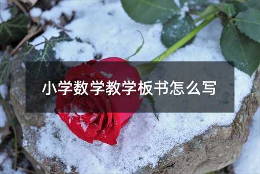 小學(xué)數(shù)學(xué)教學(xué)板書怎么寫