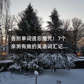 告別單詞遺忘魔咒!7個親測有效的英語詞匯記憶法,輕松提升英語能力