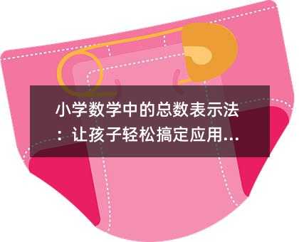 小學數學中的總數表示法:讓孩子輕松搞定應用題!
