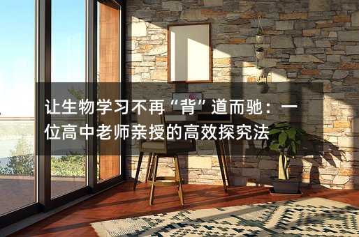 讓生物學習不再“背”道而馳:一位高中老師親授的高效探究法