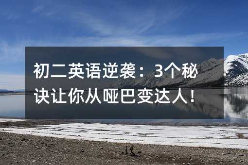 初二英語逆襲:3個秘訣讓你從啞巴變達人!
