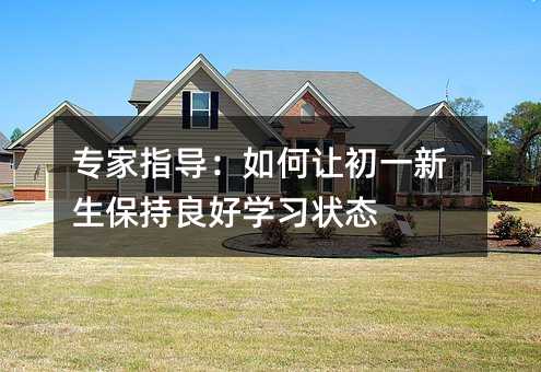 專家指導:如何讓初一新生保持良好學習狀態