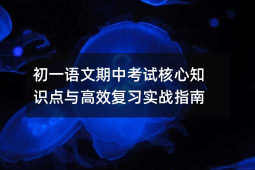 初一語(yǔ)文期中考試核心知識(shí)點(diǎn)與高效復(fù)習(xí)實(shí)戰(zhàn)指南