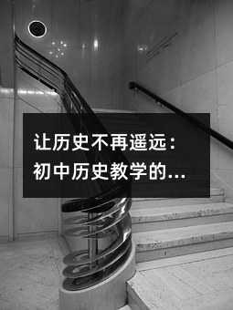 讓歷史不再遙遠:初中歷史教學的創新實踐