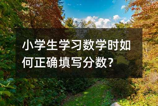 小學(xué)生學(xué)習(xí)數(shù)學(xué)時如何正確填寫分?jǐn)?shù)?