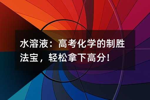 水溶液:高考化學(xué)的制勝法寶,輕松拿下高分!