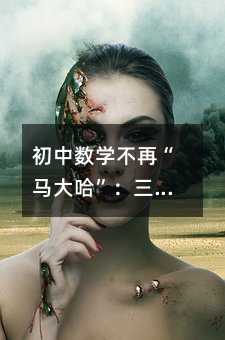 初中數學不再“馬大哈”:三步讓錯誤率悄然歸零