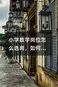 小學數學崗位怎么選崗,如何選擇適合自己的小學數學崗位?