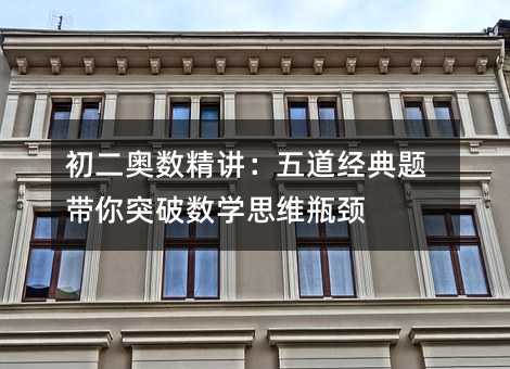 初二奧數(shù)精講:五道經(jīng)典題帶你突破數(shù)學(xué)思維瓶頸