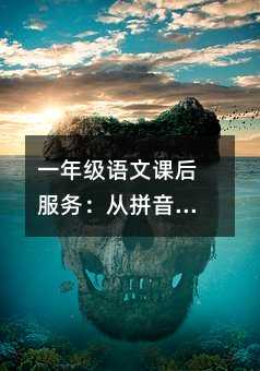 一年級語文課后服務:從拼音到閱讀的全面指導