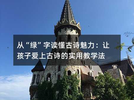 從“綠”字讀懂古詩魅力:讓孩子愛上古詩的實用教學法