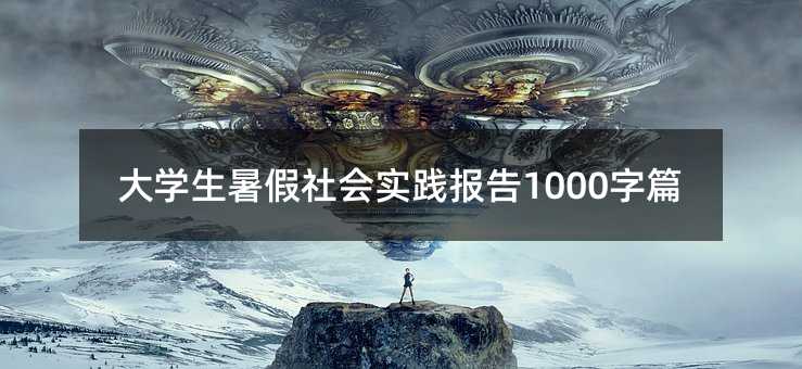 大學(xué)生暑假社會(huì)實(shí)踐報(bào)告1000字篇