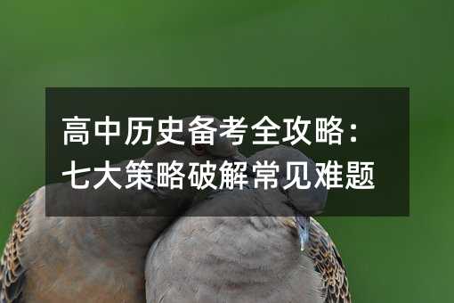 高中歷史備考全攻略:七大策略破解常見難題