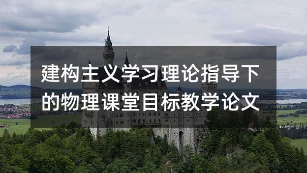 建構主義學習理論指導下的物理課堂目標教學論文