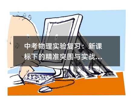 中考物理實(shí)驗(yàn)復(fù)習(xí):新課標(biāo)下的精準(zhǔn)突圍與實(shí)戰(zhàn)策略