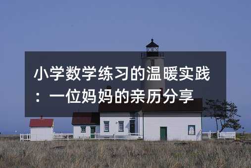 小學數學練習的溫暖實踐:一位媽媽的親歷分享